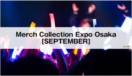 Merch Collection Expo Osaka [SEPTEMBER]