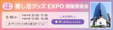 推し活グッズEXPO開催発表会　5/30（木）大阪で開催！