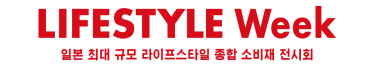 LIFESTYLE Week 일본 최대 규모 라이프스타일 종합 소비재 전시회