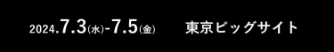 2024/7/3（水）-5（金）　東京ビッグサイト