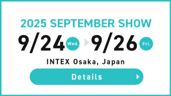 2025 SEPTEMBER SHOW 9/25-27 INTEX Osaka,Japan
