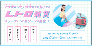 Z世代から大人世代までを魅了する“レトロ雑貨”をテーマとした新ゾーンが誕生！雑貨EXPO内「レトロ雑貨ゾーン」7/3（水）～7/5（金）東京ビッグサイト