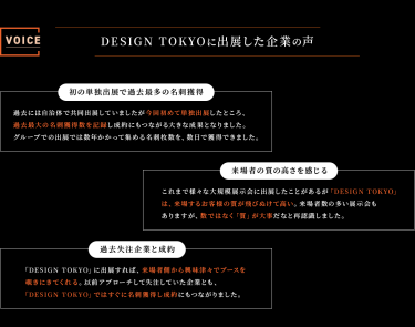 Voice　DESIGN TOKYOに出展した企業の声　・初の単独出展で過去最多の名刺獲得　・来場者の質の高さを感じる　・過去失注企業と成約