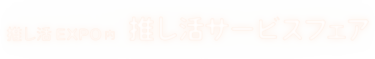 推し活EXPO内推し活サービスフェア
