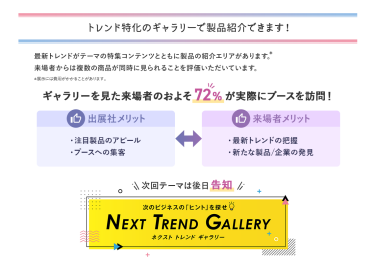 トレンド特化のギャラリーで製品紹介できます！　最新トレンドがテーマの特集コンテンツとともに製品の紹介エリアがあります。来場者からは複数の商品が同時に見られることを評価いただいています。