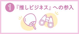 ①「推しビジネス」への参入