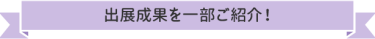 出展成果を一部ご紹介！