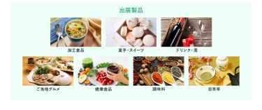 出展製品　加工食品、菓子・スイーツ、ドリンク・酒、ご当地グルメ、健康食品、調味料、日本茶