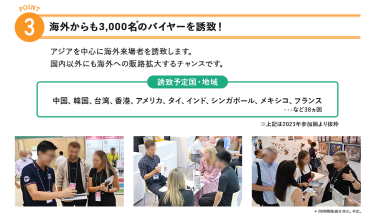 3、海外からも3,000名のバイヤーを誘致！アジアを中心に海外来場者を誘致します。国内以外にも海外への販路拡大するチャンスです。