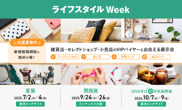 ライフスタイルWeek　\出展社募集中/ 新規販路開拓に絶好の場！雑貨店・セレクトショップ・小売店のVIPバイヤーと出会える展示会　夏展：2025/7/2-4 @東京ビッグサイト　関西展：2025/9/24-26 @インテックス大阪　2026秋展：2026/10/7-9 @東京ビッグサイト