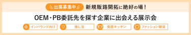 ＼出展社募集中／ 新規販路開拓に絶好の場！OEM・PB委託先を探す企業に出会える展示会