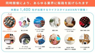 同時開催により、あらゆる業界に販路を拡げられます　本展は1,400社が出展するライフスタイルWEEK内で開催！