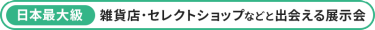 【日本最大級】雑貨店・セレクトショップなどと出会える展示会