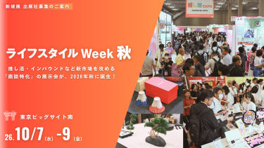 [新規展　出展社募集のご案内]　ライフスタイルWeek秋　推し活・インバウンドなど新市場を攻める「商談特化」の展示会が、2026年秋に誕生！　場所：東京ビッグサイト南　開催日：2026.10/7(水)-9(金)