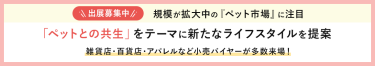 ＜出展社募集中！＞「ペットとの共生」をテーマに新たなライフスタイルを提案 雑貨店・百貨店・アパレルなど小売りバイヤーが多数来場！