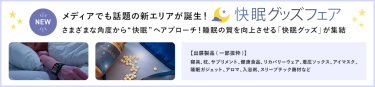 【快眠グッズフェア】メディアでも話題の新エリアが誕生！さまざまな角度から”快眠”へアプローチ！睡眠の質を向上させる「快眠グッズ」が集結