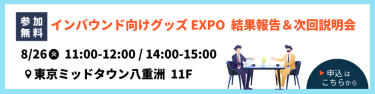 【参加無料】インバウンド向けグッズEXPO　結果報告＆次回説明会　8/26（火）11:00-12:00 / 14:00-15:00 ＠東京ミッドタウン八重洲　11F　▶申込はこちらから