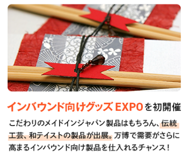 こだわりのメイドインジャパン製品はもちろん、伝統工芸、和テイストの製品が出展。万博で需要がさらに高まるインバウンド向け製品を仕入れるチャンス！