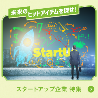 未来のヒットアイテムを探せ！スタートアップ企業特集