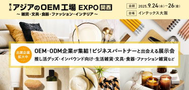 ライフスタイルWeek内　第1回アジアのOEM工場 EXPO【関西】～雑貨・文具・食品・ファッション・インテリア～　会期：2025.9.24(水)～26(金)　会場：インテックス大阪　出展企業拡大中　OEM・ODM企業が集結！ビジネスパートナーと出会える展示会　推し活グッズ・インバウンド向け・生活雑貨・文具・食器・ファッション雑貨など