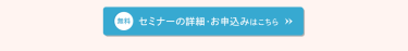 【無料】セミナーの詳細・お申し込みはこちら＞