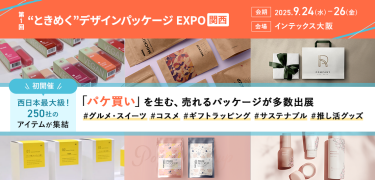 ライフスタイルWeek内　第1回 “ときめく”デザインパッケージ EXPO【関西】　会期：2025.9.24(水)～26(金)　会場：東京ビッグサイト　「パケ買い」を生む、売れるパッケージが多数出展。#グルメ・スイーツ #コスメ #ギフトラッピング #サステナブル #推し活グッズ