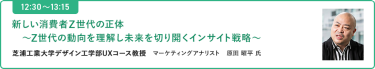【12:30-13:15 】新しい消費者Z世代の正体～Z世代の動向を理解し未来を切り開くインサイト戦略～