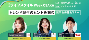 【トレンド誕生のヒントを掴む　展示会併催セミナーのご案内】第6回ライフスタイルWeek関西　会期：2024.9.25-27　会場：インテックス大阪