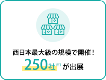 西日本最大級の規模で開催！250社*が出展
