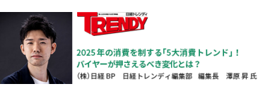 2025年の消費を制する「5大消費トレンド」！ バイヤーが押さえるべき変化とは？　（株）日経BP　日経トレンディ編集部　編集長　澤原 昇氏