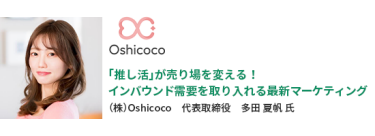 「推し活」が売り場を変える！インバウンド需要を取り入れる最新マーケティング　（株）Oshicoco　代表取締役　多田 夏帆氏