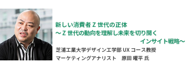 新しい消費者Z世代の正体～Z世代の動向を理解し未来を切り開くインサイト戦略～　芝浦工業大学デザイン工学部UXコース教授　マーケティングアナリスト　原田 曜平氏