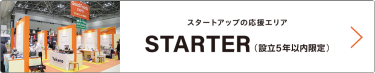 設立5年以内限定の展示会出展エリア　STARTER（スターター）スタートアップの応援エリア