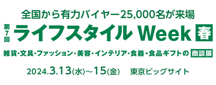 全国から有力バイヤー25,000名が来場！ライフスタイルWEEK春　雑貨・文具・美容・インテリア・食器・食品ギフトの商談展示会　2024年3月13日～15日　東京ビッグサイト