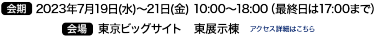 会期　2023年4月5日(水)～7日(金) 10:00～18:00　　会場　東京ビッグサイト 西展示棟