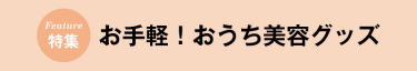 お手軽！おうち美容グッズ