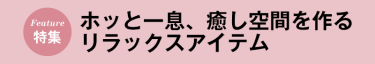 癒し空間を作るリラックスアイテムをご紹介