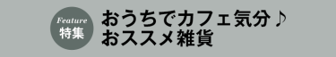 おうちでカフェ気分を味わえるおススメ雑貨をご紹介