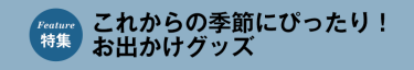 これからの季節にぴったり！ お出かけグッズ