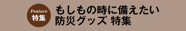 もしもの時に備えたい防災グッズ 特集