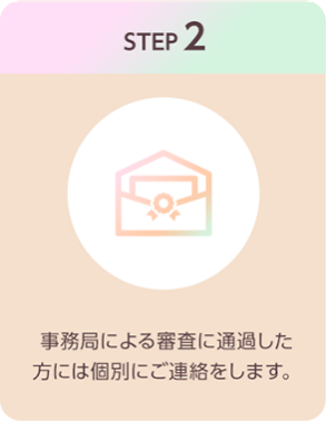 STEP2：事務局による審査に通過した方には個別にご連絡をします