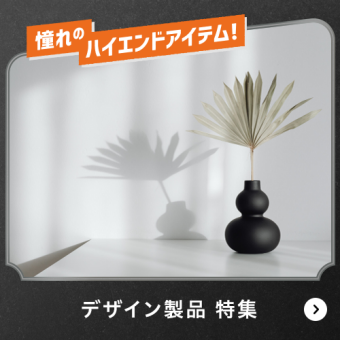 憧れのハイエンドアイテム！デザイン製品特集