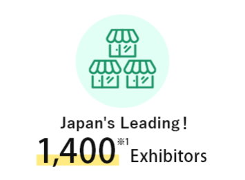 Japan's Leading! 1,400 ※1 Exhibitors