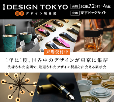 第16回 DESIGN TOKYO 国際デザイン製品展　会期：2025.7.2(水)-4(金)　会場：東京ビッグサイト　【来場受付中】1年に1度、世界中のデザインが東京に集結