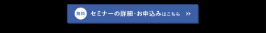 【無料】セミナーの詳細・お申し込みはこちら＞