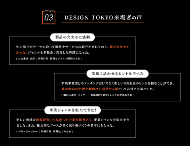 POINT03　DESIGN TOKYO来場者の声　・「製品の充実さに感動」・「業務に活かせるヒントを学べた」・「事業ジャンルを拡大できた！」