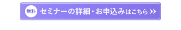 【無料】セミナーの詳細・お申し込みはこちら＞