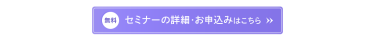 【無料】セミナーの詳細・お申し込みはこちら＞