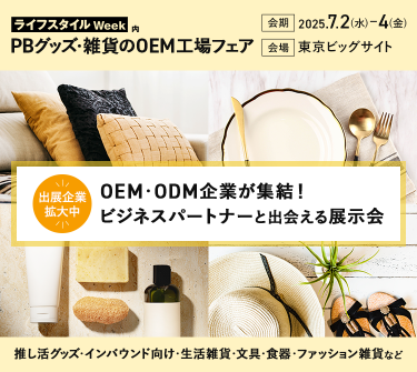 ライフスタイルWeek内　PBグッズ・雑貨のOEM工場フェア　会期：2025.7.2(水)～4(金)　会場：東京ビッグサイト　出展企業拡大中　OEM・ODM企業が集結！ビジネスパートナーと出会える展示会　推し活グッズ・インバウンド向け・生活雑貨・文具・食器・ファッション雑貨など