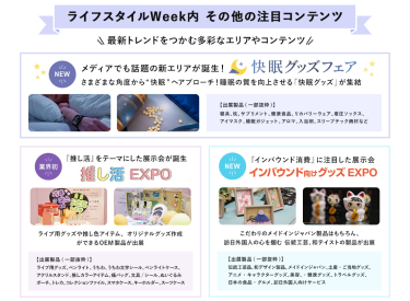 ライフスタイルWeek内その他の注目コンテンツ　最新トレンドをつかむ多彩なエリアやコンテンツ・【NEW】快眠グッズフェア・【業界初】推し活EXPO・【NEW】インバウンド向けグッズEXPO